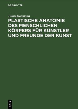 Plastische Anatomie des menschlichen Körpers für Künstler und Freunde der Kunst von Kollmann,  Julius