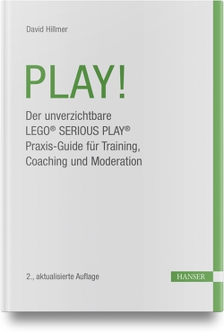 PLAY! Der unverzichtbare LEGO® SERIOUS PLAY® Praxis-Guide für Training, Coaching und Moderation von Hillmer,  David