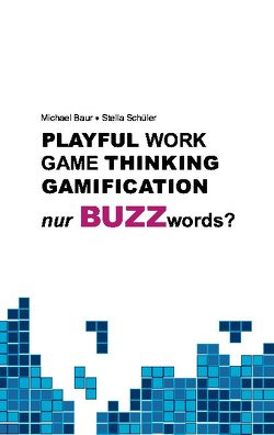 Playful Work, Game Thinking, Gamification – nur Buzzwords? von Baur,  Michael, Schüler,  Stella