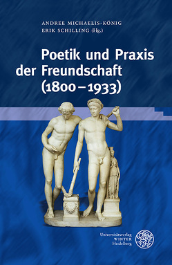 Poetik und Praxis der Freundschaft (1800–1933) von Michaelis-König,  Andree, Schilling,  Erik