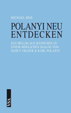 Polanyi neu entdecken von Brie,  Michael, Fraser,  Nancy, Polanyi,  Karl, Polanyi-Levitt,  Kari