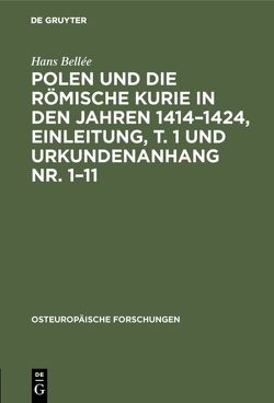 Polen und die römische Kurie in den Jahren 1414–1424, Einleitung, T. 1 und Urkundenanhang Nr. 1–11 von Bellée,  Hans