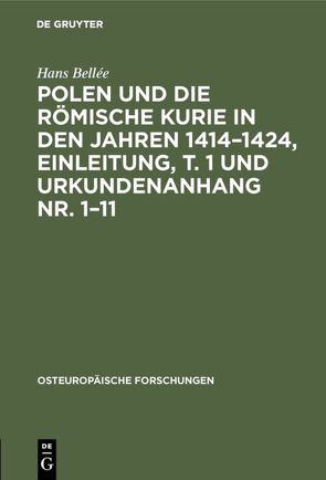 Polen und die römische Kurie in den Jahren 1414–1424, Einleitung, T. 1 und Urkundenanhang Nr. 1–11 von Bellée,  Hans
