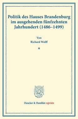 Politik des Hauses Brandenburg im ausgehenden fünfzehnten Jahrhundert (1486–1499). von Wolff,  Richard