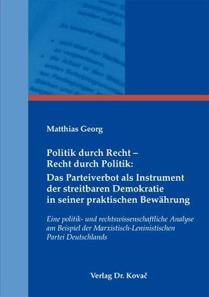 Politik durch Recht – Recht durch Politik: Das Parteiverbot als Instrument der streitbaren Demokratie in seiner praktischen Bewährung von Georg,  Matthias