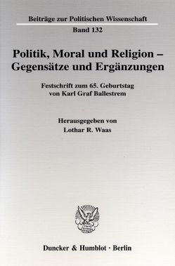 Politik, Moral und Religion – Gegensätze und Ergänzungen. von Waas,  Lothar R.