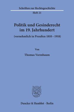 Politik und Gesinderecht im 19. Jahrhundert (vornehmlich in Preußen 1810–1918). von Vormbaum,  Thomas