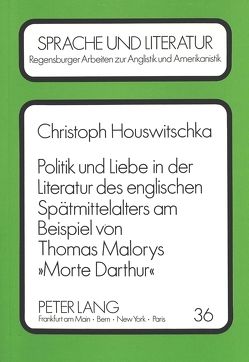 Politik und Liebe in der Literatur des englischen Spätmittelalters am Beispiel von Thomas Malorys «Morte Darthur» von Houswitschka,  Christoph