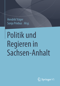 Politik und Regieren in Sachsen-Anhalt von Priebus,  Sonja, Träger,  Hendrik