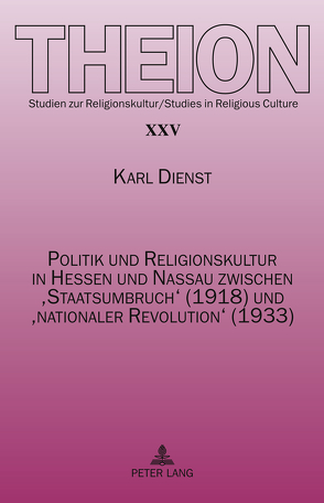 Politik und Religionskultur in Hessen und Nassau zwischen ‘Staatsumbruch’ (1918) und ‘nationaler Revolution’ (1933) von Dienst,  Karl