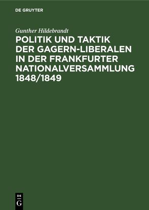 Politik und Taktik der Gagern-Liberalen in der Frankfurter Nationalversammlung 1848/1849 von Hildebrandt,  Gunther