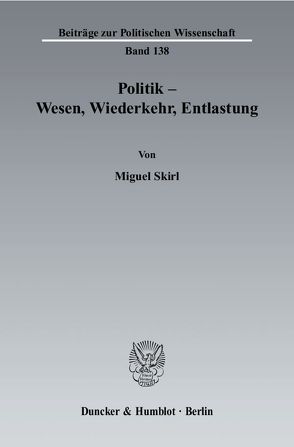 Politik – Wesen, Wiederkehr, Entlastung. von Skirl,  Miguel