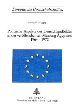 Politische Aspekte des Deutschlandbildes in der veröffentlichten Meinung Ägyptens 1964-1972 von Haggag,  Moustafa