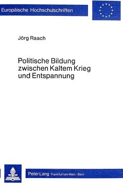 Politische Bildung zwischen Kaltem Krieg und Entspannung von Raach,  Jörg