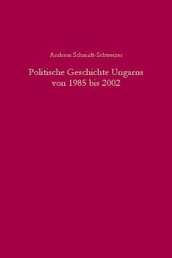 Politische Geschichte Ungarns von 1985 bis 2002 von Schmidt-Schweizer,  Andreas