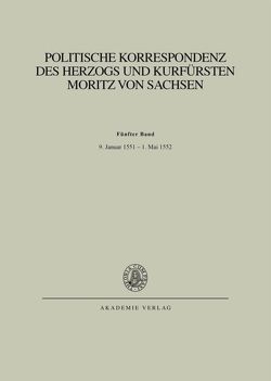 Politische Korrespondenz des Herzogs und Kurfürsten Moritz von Sachsen / Bd. V: 9. Januar 1551 – 1. Mai 1552 von Herrmann,  Johannes, Wartenberg,  Günther, Winter,  Christian