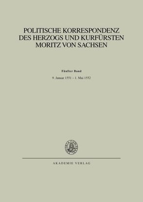 Politische Korrespondenz des Herzogs und Kurfürsten Moritz von Sachsen / Bd. V: 9. Januar 1551 – 1. Mai 1552 von Herrmann,  Johannes, Wartenberg,  Günther, Winter,  Christian