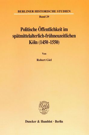 Politische Öffentlichkeit im spätmittelalterlich-frühneuzeitlichen Köln (1450-1550). von Giel,  Robert