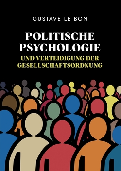Politische Psychologie und Verteidigung der Gesellschaftsordnung von Le Bon,  Gustave, Schulz,  Holger