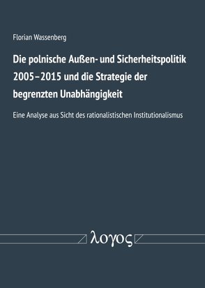 Polnische Außen- und Sicherheitspolitik 2005-2015 und die Strategie der begrenzten Unabhängigkeit von Wassenberg,  Florian