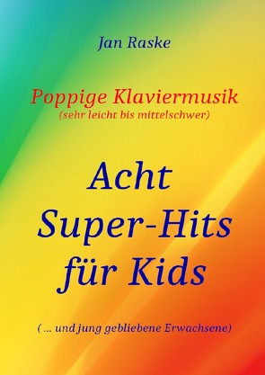 Poppige Klaviermusik (sehr leicht bis mittelschwer) – Acht Super-Hits für Kids ( … und jung gebliebene Erwachsene) von Raske,  Jan