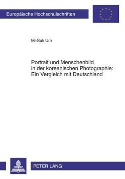 Portrait und Menschenbild in der koreanischen Photographie: Ein Vergleich mit Deutschland von Um,  Mi-Suk