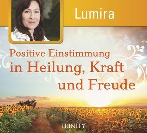 Positive Einstimmung in Heilung, Kraft und Freude von Lumira
