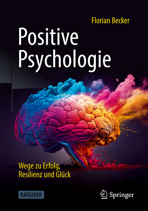 Positive Psychologie – Wege zu Erfolg, Resilienz und Glück von Becker,  Florian