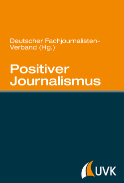 Positiver Journalismus von Deutscher Fachjournalisten-Verband Deutscher Fachjournalisten-Verband,  Deutscher Fachjournalisten-Verband