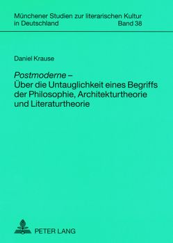 «Postmoderne» – Über die Untauglichkeit eines Begriffs der Philosophie, Architekturtheorie und Literaturtheorie von Krause,  Daniel