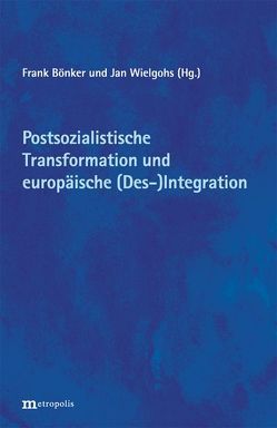 Postsozialistische Transformation und europäische (Des-)Integration: Bilanzen und Perspektiven von Bönker,  Frank, Wielgohs,  Jan