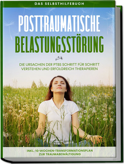 Posttraumatische Belastungsstörung: Das Selbsthilfebuch – Die Ursachen der PTBS Schritt für Schritt verstehen und erfolgreich therapieren – inkl. 10-Wochen-Transformationsplan zur Traumabewältigung von Rehnberg,  Carolin