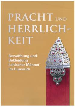 Pracht und Herrlichkeit – Bewaffnung und Bekleidung keltischer Männer im Hunsrück von Cordie,  Rosemarie, Haffner,  Alfred, Mader,  Marled, Mattern,  Torsten, Meyer,  Patrick, Nortmann,  Hans, Reifarth,  Nicole, Seifert,  Stefanie, Teegen,  Wolf-Rüdiger, Völling,  Elisabeth, Wiethold,  Julian