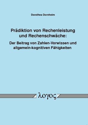 Prädiktion von Rechenleistung und Rechenschwäche: Der Beitrag von Zahlen-Vorwissen und allgemein-kognitiven Fähigkeiten von Dornheim,  Dorothea