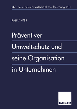 Präventiver Umweltschutz und seine Organisation in Unternehmen von Antes,  Ralf