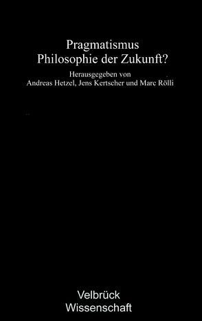 Pragmatismus – Philosophie der Zukunft? von Hetzel,  Andreas, Kertscher,  Jens, Rölli,  Marc