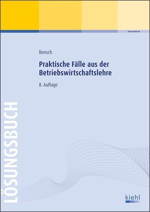 Praktische Fälle aus der Betriebswirtschaftslehre – Lösungsbuch von Bensch,  Jörg