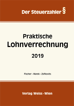 Praktische Lohnverrechnung 2019 von Fischer,  Karl M., Marek,  Erika, Zsifkovits,  Robert