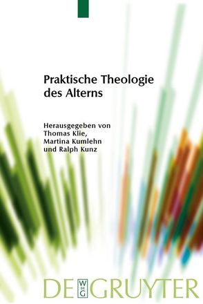Praktische Theologie des Alterns von Klie,  Thomas, Kumlehn,  Martina, Kunz,  Ralph