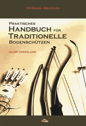 Praktisches Handbuch für traditionelle Bogenschützen von Greenland,  Hilary, Höhn,  Ekkehard, Hörnig,  Haiko