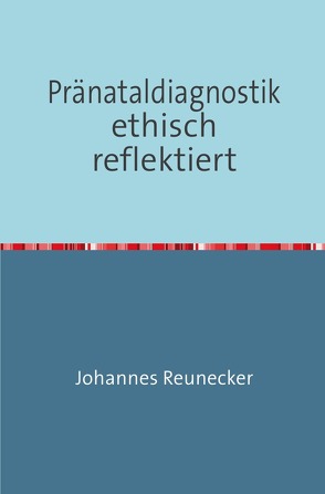 Pränataldiagnostik ethisch reflektiert von Reunecker,  Johannes