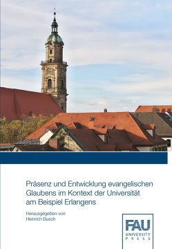 Präsenz und Entwicklung evangelischen Glaubens im Kontext der Universität am Beispiel Erlangens von Busch,  Heinrich