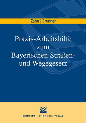 Praxis-Arbeitshilfe zum Bayerischen Straßen- und Wegegesetz von Brunner,  Martin, Zahn,  Thomas