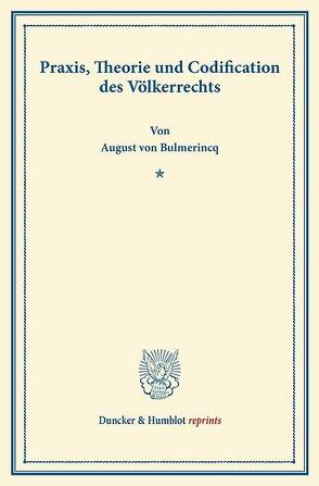 Praxis, Theorie und Codification des Völkerrechts. von Bulmerincq,  August von