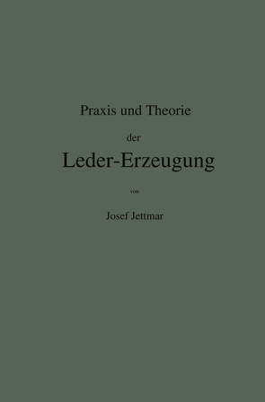 Praxis und Theorie der Leder-Erzeugung. Ein Leitfaden für Lohe-, Weiss-, Sämisch- und Glaçé-Gerber von Jettmar,  Josef