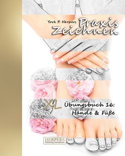Praxis Zeichnen – XL Übungsbuch 16: Hände & Füße von Herpers,  York P.