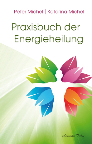 Praxisbuch der Energieheilung von Michel,  Katarina, Michel,  Peter