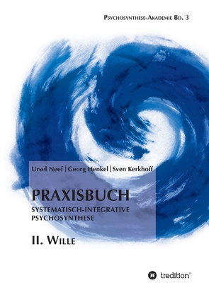 Praxisbuch Systematisch-Integrative Psychosynthese: II. Wille von Henkel,  Georg, Kerkhoff,  Sven, Neef,  Ursel