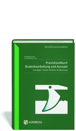 Praxishandbuch Bodenbearbeitung und Aussaat von Bischoff,  Joachim, Grosa,  André, Grube,  Jens, Meinel,  Till