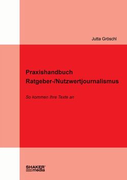 Praxishandbuch Ratgeber-/Nutzwertjournalismus von Gröschl,  Jutta